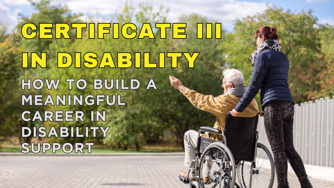 Certificate III in Disability – How to Build a Meaningful Career in Disability Support